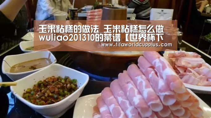 玉米粘糕的做法_玉米粘糕怎么做_wuliao201310的菜谱【世界杯下注】(图1) 世界杯下注官网