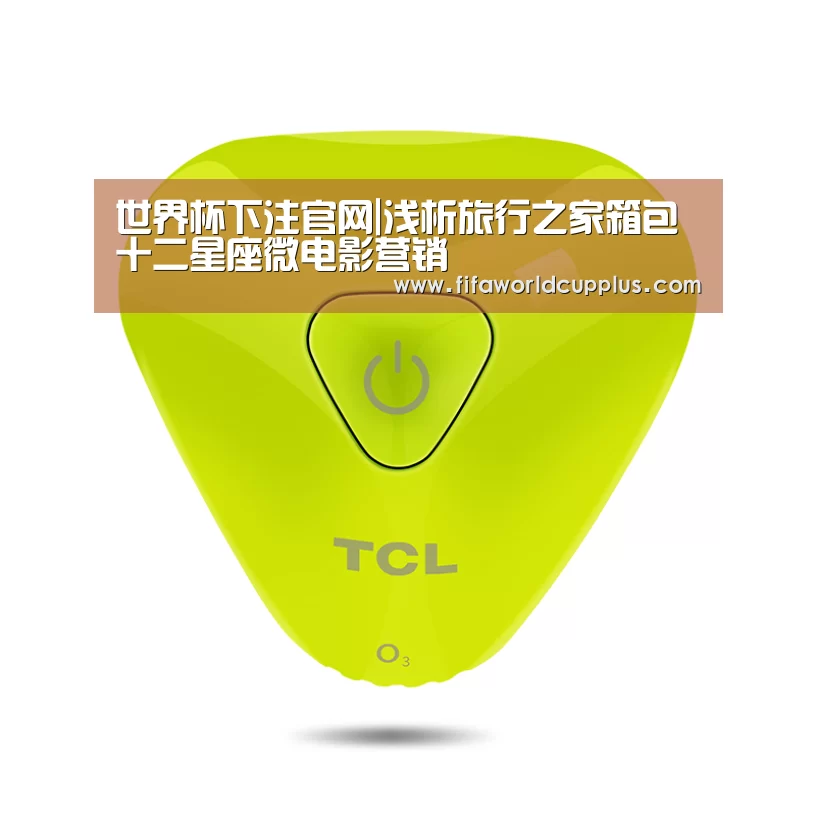 世界杯下注官网|浅析旅行之家箱包十二星座微电影营销(图1) 世界杯下注平台
